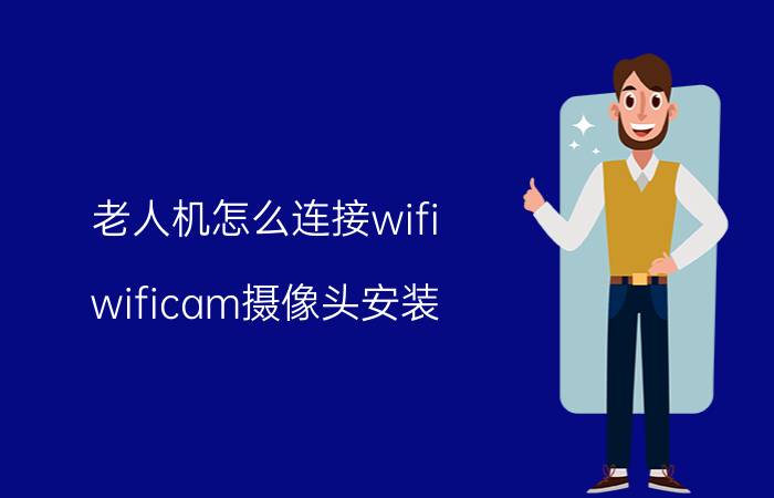 老人机怎么连接wifi wificam摄像头安装？